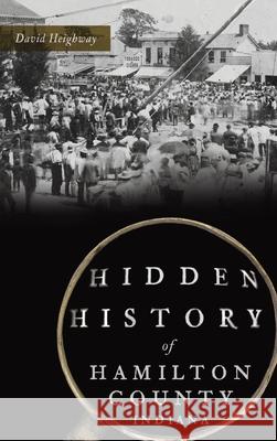 Hidden History of Hamilton County, Indiana David Heighway 9781540249234 History PR - książka