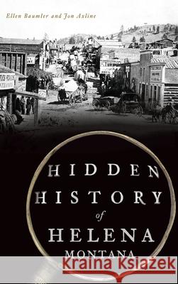 Hidden History of Helena, Montana Ellen Baumler Jon Axline 9781540241511 History Press Library Editions - książka