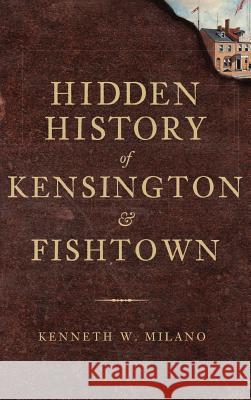 Hidden History of Kensington & Fishtown Kenneth W. Milano 9781540224446 History Press Library Editions - książka