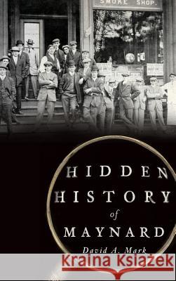 Hidden History of Maynard David A. Mark 9781540223517 History Press Library Editions - książka