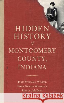 Hidden History of Montgomery County, Indiana Jodie Steelman Wilson Emily Griffin Winfrey Rebecca McDole 9781540231277 History Press Library Editions - książka