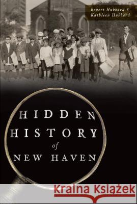 Hidden History of New Haven Robert E. Hubbard Kathleen O. Hubbard 9781467140829 History Press - książka