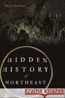 Hidden History of Northeast Ohio Mark Strecker 9781467150682 History Press - książka