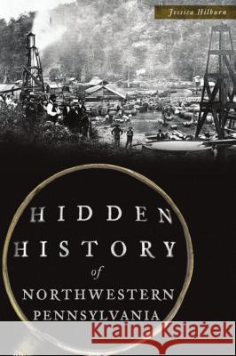 Hidden History of Northwestern Pennsylvania Jessica Hilburn 9781467141451 History Press - książka