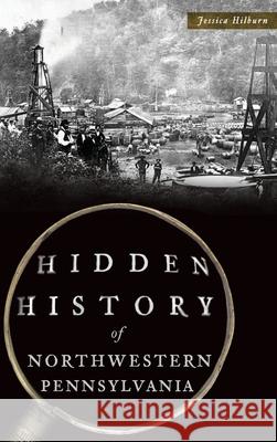 Hidden History of Northwestern Pennsylvania Jessica Hilburn 9781540240026 History Press Library Editions - książka