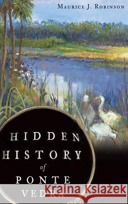 Hidden History of Ponte Vedra Maurice J. Robinson 9781540232540 History Press Library Editions - książka