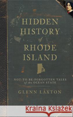 Hidden History of Rhode Island: Not-To-Be-Forgotten Tales of the Ocean State Glenn Laxton 9781540220233 History Press Library Editions - książka