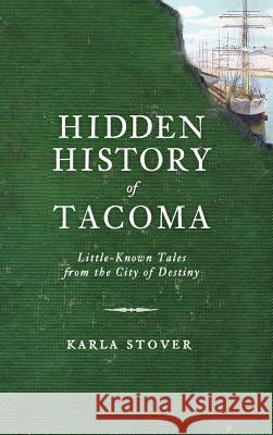 Hidden History of Tacoma: Little-Known Tales from the City of Destiny Karla Wakefield Stover 9781540206619 History Press Library Editions - książka