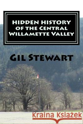 Hidden History: Of the Central Willamette Valley Gil Stewart 9781495369100 Createspace - książka