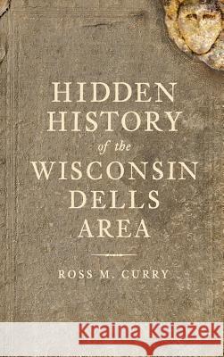 Hidden History of the Wisconsin Dells Area Ross Milo Curry 9781540220974 History Press Library Editions - książka
