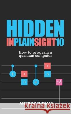 Hidden In Plain Sight 10: How To Program A Quantum Computer Thomas, Andrew H. 9781726017572 Createspace Independent Publishing Platform - książka