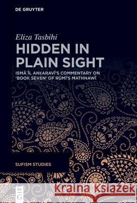 Hidden in Plain Sight: İsmāʿīl Anḳaravī's Commentary on 'Book Seven' of Rūmī's Mathnawī Eliza Tasbihi 9783111555720 de Gruyter - książka