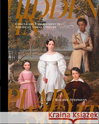 Hidden in Plain Sight: Concealing Enslavement in American Visual Culture Rachel Stephens 9781682262337 University of Arkansas Press - książka