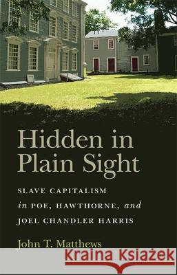 Hidden in Plain Sight: Slave Capitalism in Poe, Hawthorne, and Joel Chandler Harris John T. Matthews 9780820356709 University of Georgia Press - książka