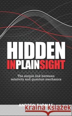 Hidden In Plain Sight: The simple link between relativity and quantum mechanics Thomas, Andrew H. 9781469960791 Createspace - książka