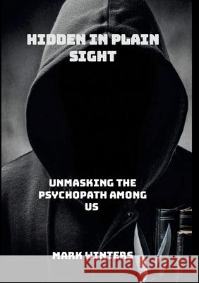 Hidden in Plain Sight: Unmasking the Psychopath Among Us Mark Winters 9781445235639 Lulu.com - książka