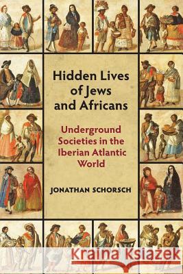 Hidden Lives of Jews and Africans: Underground Societies in the Iberian Atlantic World Jonathan Schorsch 9781558766303 Eurospan (JL) - książka