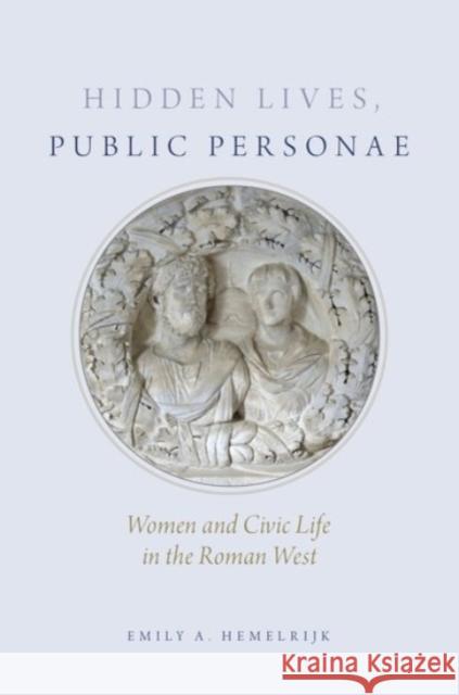 Hidden Lives, Public Personae: Women and Civic Life in the Roman West Emily Hemelrijk 9780190251888 Oxford University Press, USA - książka