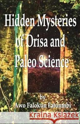 Hidden Mysteries of Orisa and the Paleo-Science of Ifa Awo Falokun Fatunmbi 9781974617722 Createspace Independent Publishing Platform - książka