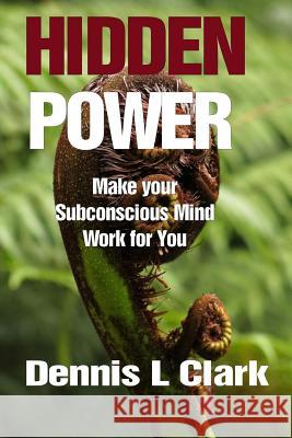 Hidden Power: Make Your Subconscious Mind Work for You MR Dennis Llewellyn Clark 9781981835621 Createspace Independent Publishing Platform - książka