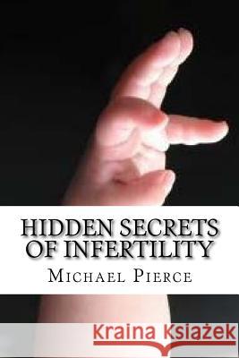 Hidden Secrets of Infertility: And Natural Ways To Overcome Pierce, Michael 9781540323316 Createspace Independent Publishing Platform - książka