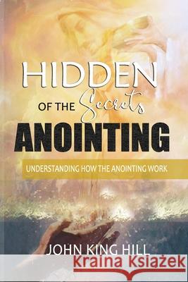 Hidden Secrets of the Anointing: Understanding How the Anointing Works John King Hill Evette Young 9781087878898 Indy Pub - książka