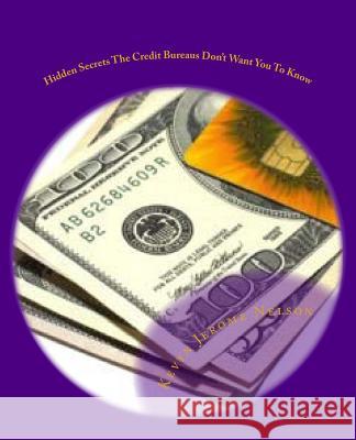 Hidden Secrets The Credit Bureaus Don't Want You To Know: An Insider's Guide To Building and Maintaining Excellent Credit In Today's Economy Nelson, Kevyn Jerome 9781494752590 Createspace - książka