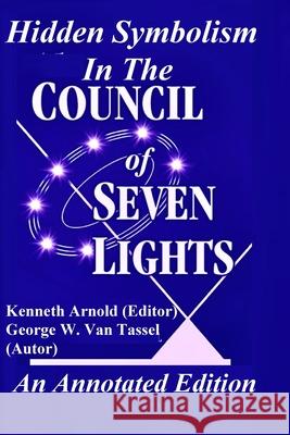 Hidden Symbolism In The COUNCIL OF THE SEVEN LIGHTS An Annotated Edition George W Van Tassel, Kenneth Arnold 9781300705420 Lulu.com - książka