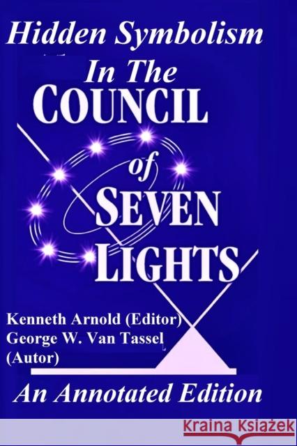 Hidden Symbolism In The COUNCIL OF THE SEVEN LIGHTS An Annotated Edition George W Van Tassel, Kenneth Arnold 9781736731420 Saucerian Publisher - książka