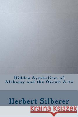 Hidden Symbolism of Alchemy and the Occult Arts Herbert Silberer 9781534795945 Createspace Independent Publishing Platform - książka