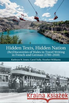 Hidden Texts, Hidden Nation: (Re)Discoveries of Wales in Travel Writing in French and German (1780-2018) Jones, Kathryn N. 9781789621433 Liverpool University Press - książka