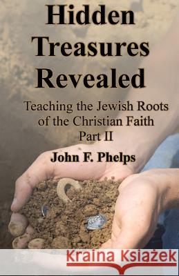 Hidden Treasures Revealed: Teaching the Jewish Roots Of the Christian Faith Part 2 Phelps, John F. 9781796317428 Independently Published - książka