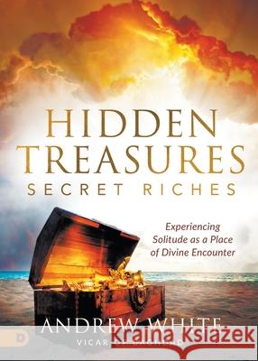 Hidden Treasures, Secret Riches: Experiencing Solitude as a Place of Divine Encounter Andrew White 9780768456875 Destiny Image Incorporated - książka