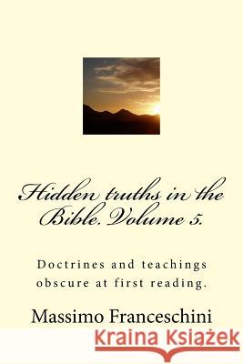 Hidden truths in the Bible. Volume 5.: Doctrines and teachings obscure at first reading. Franceschini, Massimo Giuseppe 9781515100379 Createspace - książka