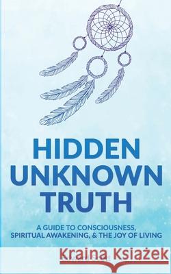Hidden Unknown Truth: A Guide to Consciousness, Spiritual Awakening, and the Joy of Living Edward Scott 9781082043703 Independently Published - książka