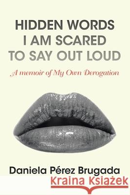 Hidden Words I Am Scared to Say out Loud: A Memoir of My Own Derogation Daniela Pérez Brugada 9781796085518 Xlibris Us - książka