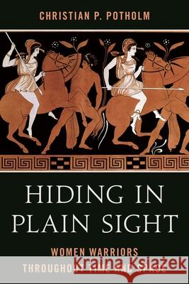 Hiding in Plain Sight: Women Warriors Throughout Time and Space Christian P. Potholm 9781538197646 Rowman & Littlefield Publishers - książka