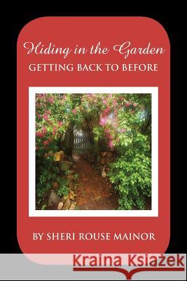 Hiding in the Garden: Getting Back to Before Mainor, Sheri Rouse 9781479744329 Xlibris Corporation - książka