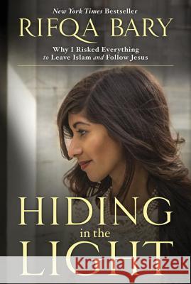 Hiding in the Light: Why I Risked Everything to Leave Islam and Follow Jesus Rifqa Bary 9781601426987 Waterbrook Press - książka