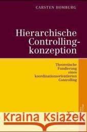 Hierarchische Controllingkonzeption: Theoretische Fundierung Eines Koordinationsorientierten Controlling Carsten Homburg 9783790814163 Physica-Verlag HD - książka