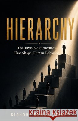 Hierarchy: The Invisible Structures That Shape Human Behavior Thakur, Kishore Kumar 9789359159218 Kishore Kumar Thakur - książka