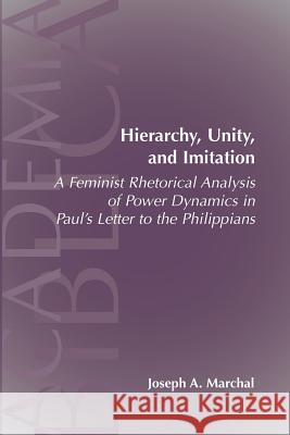 Hierarchy, Unity, and Imitation: A Feminist Rhetorical Analysis of Power Dynamics in Paul's Letter to the Philippians Marchal, Joseph a. 9781589832435 Society of Biblical Literature - książka