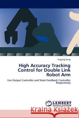 High Accuracy Tracking Control for Double Link Robot Arm Jingjing Jiang 9783845414294 LAP Lambert Academic Publishing - książka