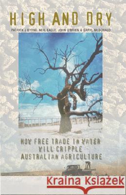 High And Dry: How Free Trade in Water will Cripple Australian Agriculture Patrick J. Byrne Neil Eagle John O'Brien 9780977569922 Freedom Publishing Books - książka