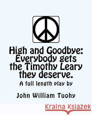 High and Goodbye: Everybody Gets the Timothy Leary They Deserve. a Full Length Play John William Tuohy 9781461001270 Createspace - książka