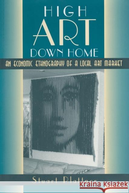 High Art Down Home: An Economic Ethnography of a Local Art Market Stuart Plattner 9780226670843 University of Chicago Press - książka