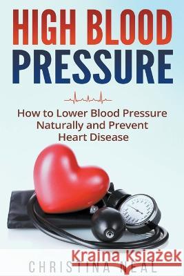 High Blood Pressure: How to Lower Blood Pressure Naturally and Prevent Heart Disease Christina Neal   9798223345428 Christina Neal - książka