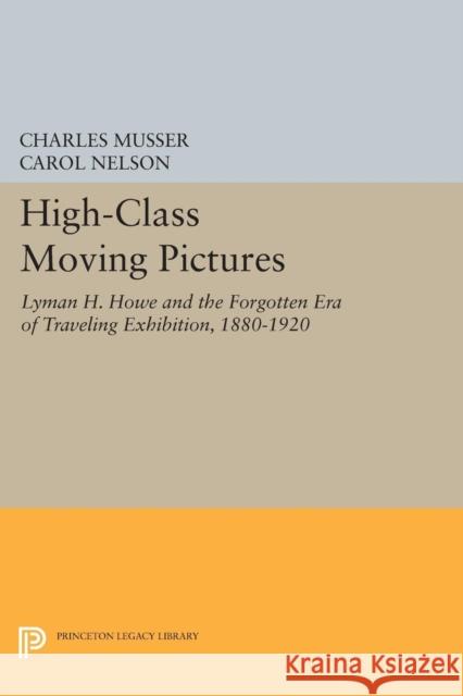 High-Class Moving Pictures: Lyman H. Howe and the Forgotten Era of Traveling Exhibition, 1880-1920 Charles Musser Carol Nelson 9780691604947 Princeton University Press - książka