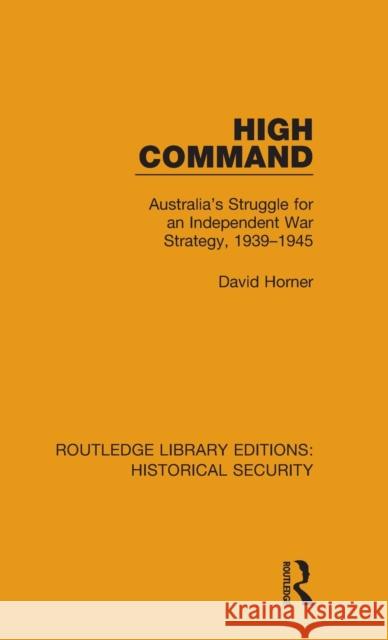 High Command: Australia's Struggle for an Independent War Strategy, 1939-1945 David Horner 9780367636630 Routledge - książka