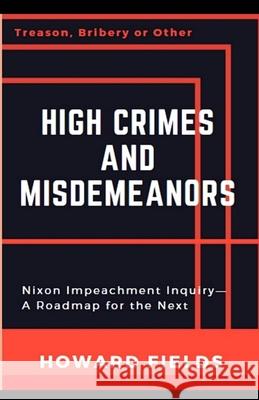 High Crimes and Misdemeanors: The Nixon Impeachment- Roadmap for the Next One Howard Fields 9781791905064 Independently Published - książka